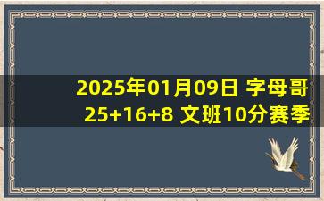 2025年01月09日 字母哥25+16+8 文班10分赛季第二低 雄鹿轻取马刺